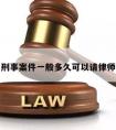 刑事案件一般多久可以请律师