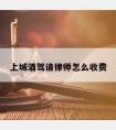 上城酒驾请律师怎么收费