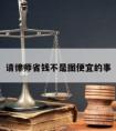 请律师省钱不是图便宜的事