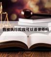 我被执行阶段可以请律师吗