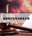 请律师打官司大概多少钱