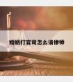 婚姻打官司怎么请律师