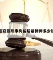 盗窃罪刑事拘留后请律师多少钱