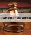 公诉后被害人还可以请律师吗