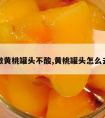 怎么做黄桃罐头不酸,黄桃罐头怎么去酸味