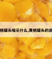 黄桃罐头暗示什么,黄桃罐头的说法