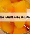 什么牌子的黄桃罐头好吃,黄桃罐头品牌