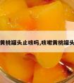 黄桃罐头止咳吗,咳嗽黄桃罐头