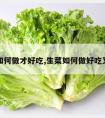 生菜如何做才好吃,生菜如何做好吃又简单