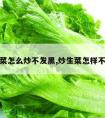 炒生菜怎么炒不发黑,炒生菜怎样不发黑