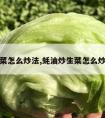 炒生菜怎么炒法,蚝油炒生菜怎么炒好吃