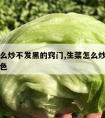 生菜怎么炒不发黑的窍门,生菜怎么炒不变色不变黑色