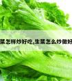 生菜怎样炒好吃,生菜怎么炒做好吃