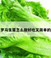 关于罗马生菜怎么做好吃又简单的信息