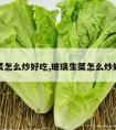 生菜怎么炒好吃,玻璃生菜怎么炒好吃