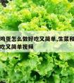 生菜和鸡蛋怎么做好吃又简单,生菜和鸡蛋怎么做好吃又简单视频