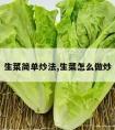 生菜简单炒法,生菜怎么做炒