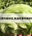 生菜咋做好吃,蚝油生菜咋做好吃