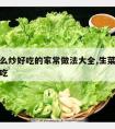 生菜怎么炒好吃的家常做法大全,生菜怎么做炒才好吃