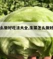 生菜怎么做好吃法大全,生菜怎么做好吃有几种吃法