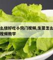 生菜怎么烧好吃小窍门视频,生菜怎么烧好吃小窍门视频教学