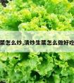 清炒生菜怎么炒,清炒生菜怎么做好吃又简单