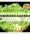 蚝油炒生菜的做法简单,蚝油炒生菜怎么做的正宗做法