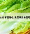 生菜怎么炒不苦好吃,生菜炒出来苦可以吃吗