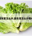 圆生菜怎么炒,圆生菜怎么炒着吃