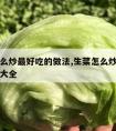 生菜怎么炒最好吃的做法,生菜怎么炒最好吃的做法大全