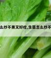 生菜怎么炒不黑又好吃,生菜怎么炒不黑又好吃视频