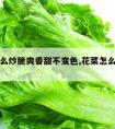 生菜怎么炒脆爽香甜不变色,花菜怎么炒又脆又入味