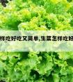 生菜怎样吃好吃又简单,生菜怎样吃好吃又简单视频