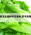 罗马生菜怎么做好吃又简单,罗马生菜怎么凉拌