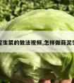 蒜泥生菜的做法视频,怎样做蒜泥生菜