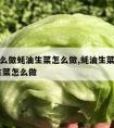 生菜怎么做蚝油生菜怎么做,蚝油生菜的做法 蚝油生菜怎么做