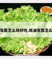 蚝油生菜怎么烧好吃,蚝油生菜怎么烧法