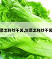 生菜怎样炒不苦,生菜怎样炒不苦涩