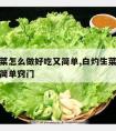 白灼生菜怎么做好吃又简单,白灼生菜怎么做好吃又简单窍门