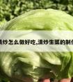 生菜清炒怎么做好吃,清炒生菜的制作方法