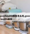 goodhealth蜂胶怎么吃,good health蜂胶