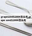 grapeseed12000怎么吃,grape seed12000怎么吃