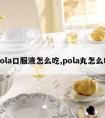 pola口服液怎么吃,pola丸怎么吃