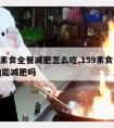 159素食全餐减肥怎么吃,159素食全餐真的能减肥吗