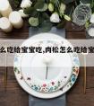 肉松怎么吃给宝宝吃,肉松怎么吃给宝宝吃最好