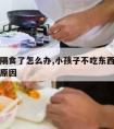 小孩吃隔食了怎么办,小孩子不吃东西怎么办是什么原因