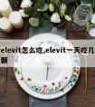 elevit怎么吃,elevit一天吃几颗