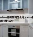 swisse柠檬酸钙怎么吃,swiss柠檬酸钙的成分