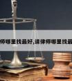 请律师哪里找最好,请律师哪里找最好的