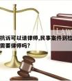 检察院抗诉可以请律师,民事案件到检察院申请抗诉需要律师吗?